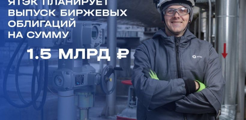 Компания ЯТЭК планирует выпуск биржевых облигаций на сумму 1.5 млрд рублей